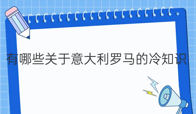 有哪些關(guān)于意大利羅馬的冷知識？
