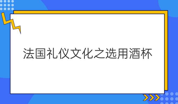 法國(guó)禮儀文化之選用酒杯