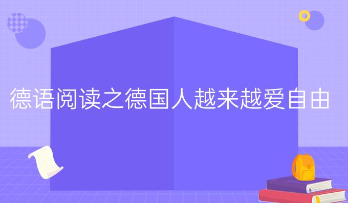 德語(yǔ)閱讀之德國(guó)人越來(lái)越愛自由