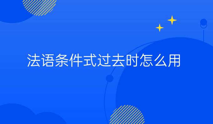 法語(yǔ)條件式過去時(shí)怎么用?